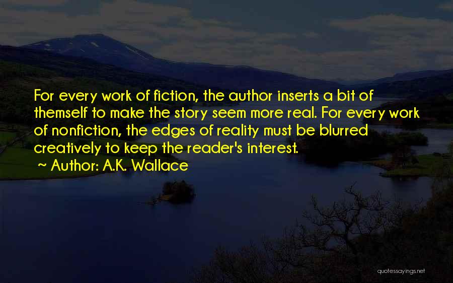 A.K. Wallace Quotes: For Every Work Of Fiction, The Author Inserts A Bit Of Themself To Make The Story Seem More Real. For