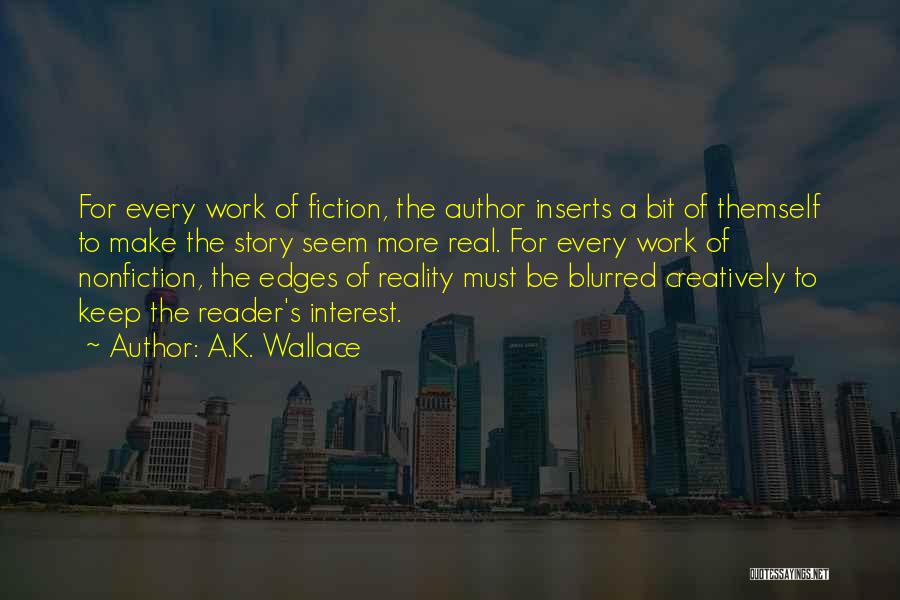 A.K. Wallace Quotes: For Every Work Of Fiction, The Author Inserts A Bit Of Themself To Make The Story Seem More Real. For