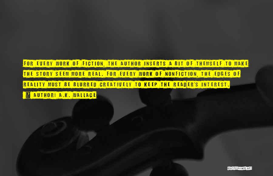 A.K. Wallace Quotes: For Every Work Of Fiction, The Author Inserts A Bit Of Themself To Make The Story Seem More Real. For