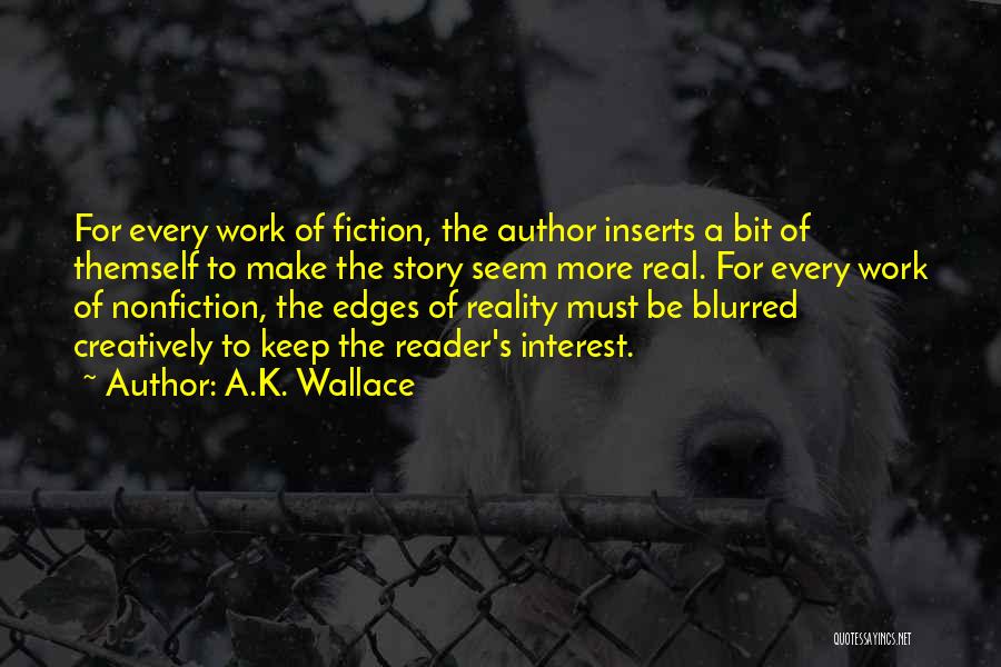 A.K. Wallace Quotes: For Every Work Of Fiction, The Author Inserts A Bit Of Themself To Make The Story Seem More Real. For