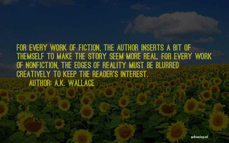 A.K. Wallace Quotes: For Every Work Of Fiction, The Author Inserts A Bit Of Themself To Make The Story Seem More Real. For