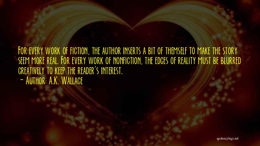 A.K. Wallace Quotes: For Every Work Of Fiction, The Author Inserts A Bit Of Themself To Make The Story Seem More Real. For