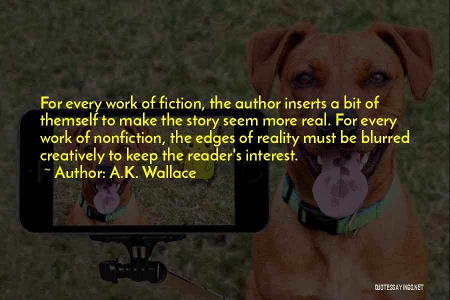 A.K. Wallace Quotes: For Every Work Of Fiction, The Author Inserts A Bit Of Themself To Make The Story Seem More Real. For