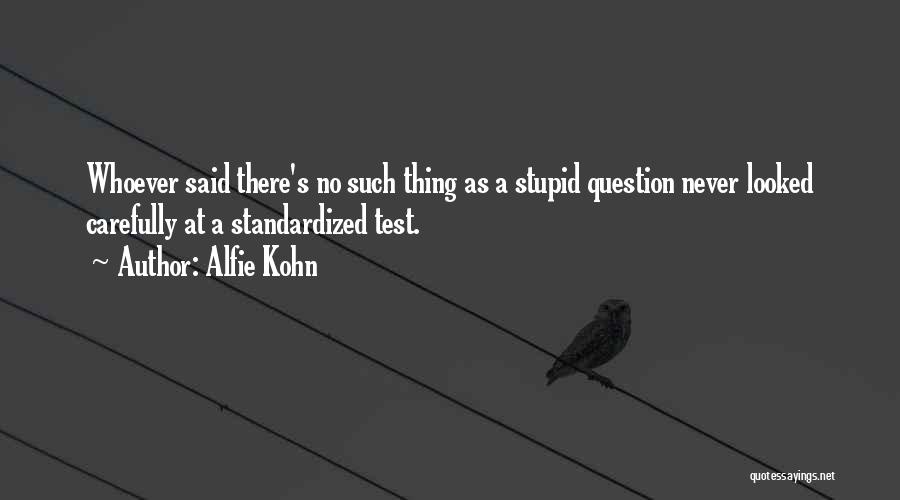Alfie Kohn Quotes: Whoever Said There's No Such Thing As A Stupid Question Never Looked Carefully At A Standardized Test.