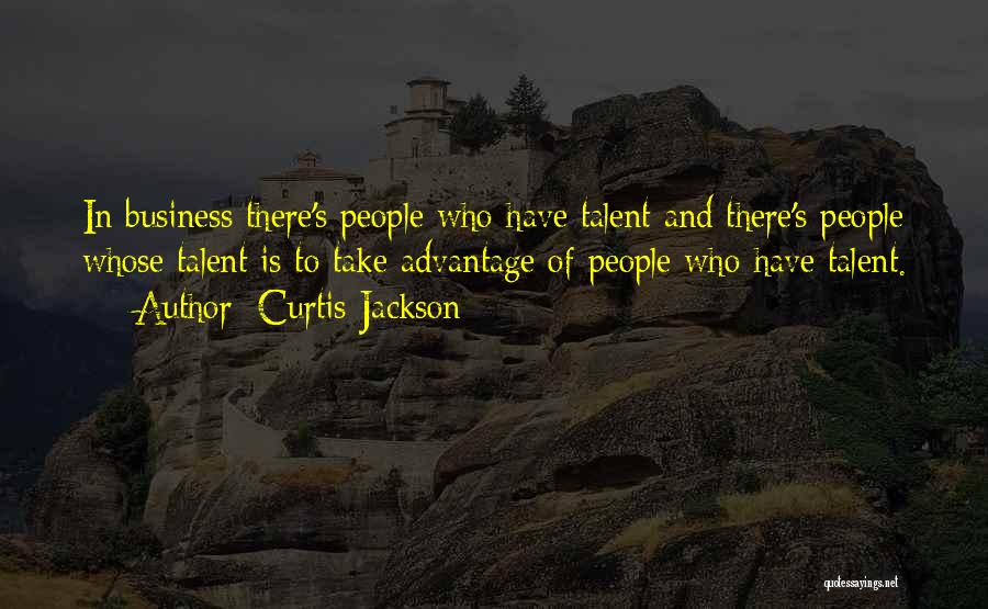 Curtis Jackson Quotes: In Business There's People Who Have Talent And There's People Whose Talent Is To Take Advantage Of People Who Have