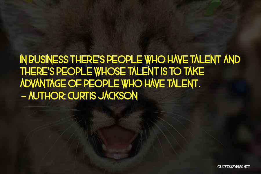 Curtis Jackson Quotes: In Business There's People Who Have Talent And There's People Whose Talent Is To Take Advantage Of People Who Have