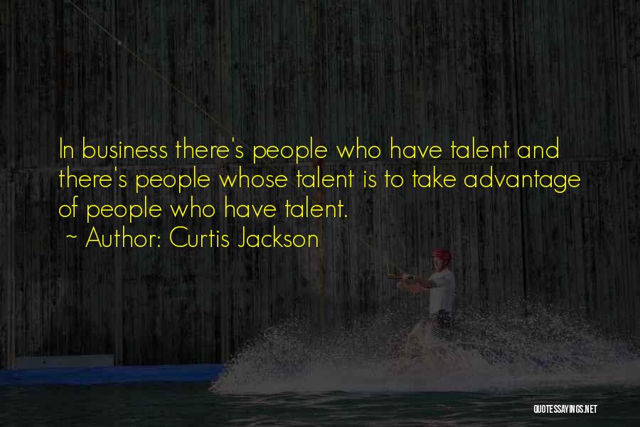 Curtis Jackson Quotes: In Business There's People Who Have Talent And There's People Whose Talent Is To Take Advantage Of People Who Have