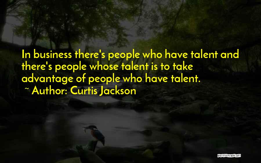 Curtis Jackson Quotes: In Business There's People Who Have Talent And There's People Whose Talent Is To Take Advantage Of People Who Have