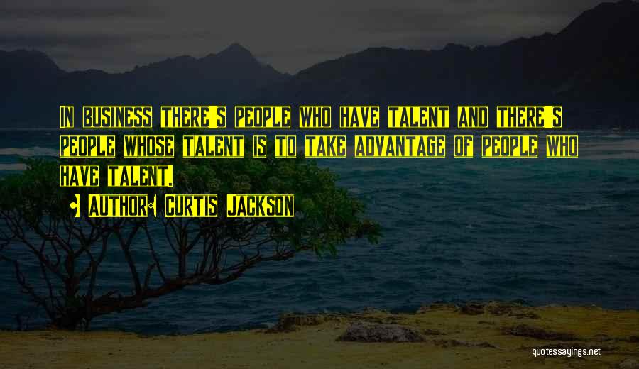Curtis Jackson Quotes: In Business There's People Who Have Talent And There's People Whose Talent Is To Take Advantage Of People Who Have
