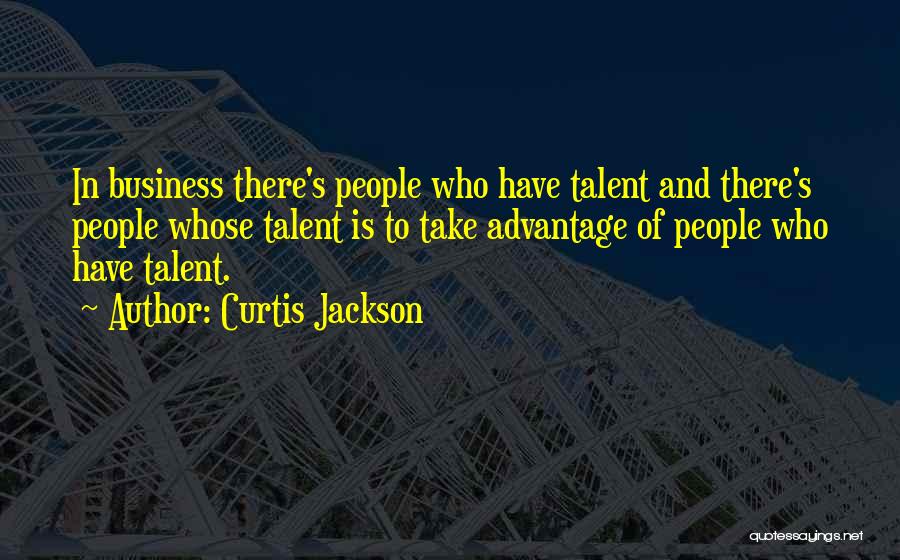 Curtis Jackson Quotes: In Business There's People Who Have Talent And There's People Whose Talent Is To Take Advantage Of People Who Have