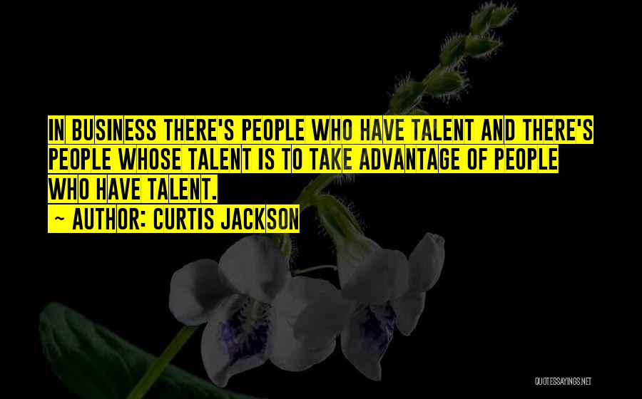 Curtis Jackson Quotes: In Business There's People Who Have Talent And There's People Whose Talent Is To Take Advantage Of People Who Have