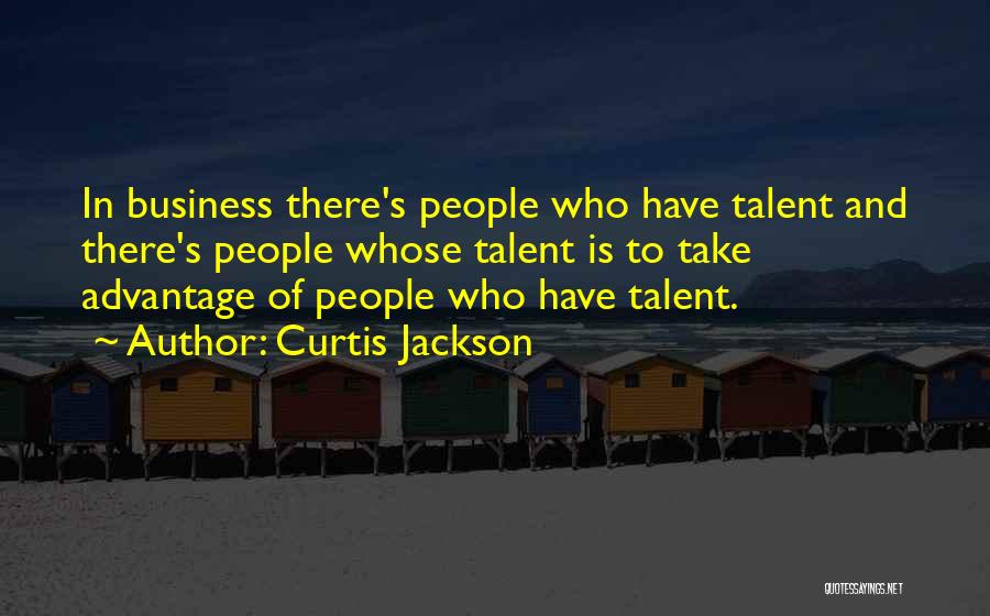Curtis Jackson Quotes: In Business There's People Who Have Talent And There's People Whose Talent Is To Take Advantage Of People Who Have
