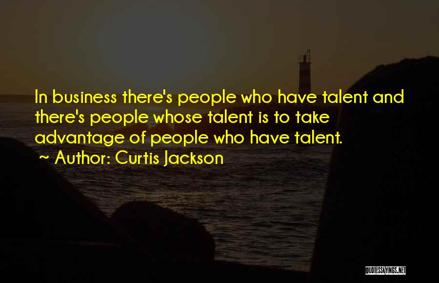 Curtis Jackson Quotes: In Business There's People Who Have Talent And There's People Whose Talent Is To Take Advantage Of People Who Have