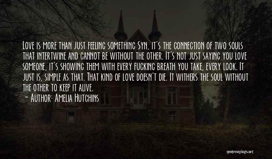 Amelia Hutchins Quotes: Love Is More Than Just Feeling Something Syn, It's The Connection Of Two Souls That Intertwine And Cannot Be Without