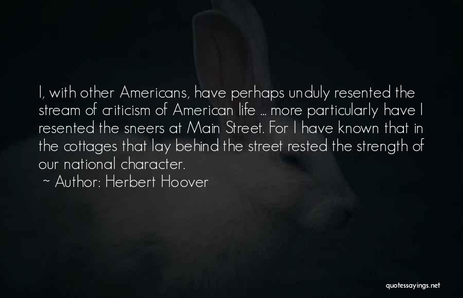 Herbert Hoover Quotes: I, With Other Americans, Have Perhaps Unduly Resented The Stream Of Criticism Of American Life ... More Particularly Have I