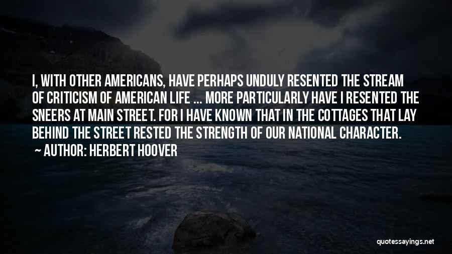 Herbert Hoover Quotes: I, With Other Americans, Have Perhaps Unduly Resented The Stream Of Criticism Of American Life ... More Particularly Have I