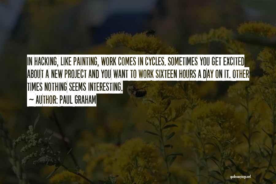 Paul Graham Quotes: In Hacking, Like Painting, Work Comes In Cycles. Sometimes You Get Excited About A New Project And You Want To