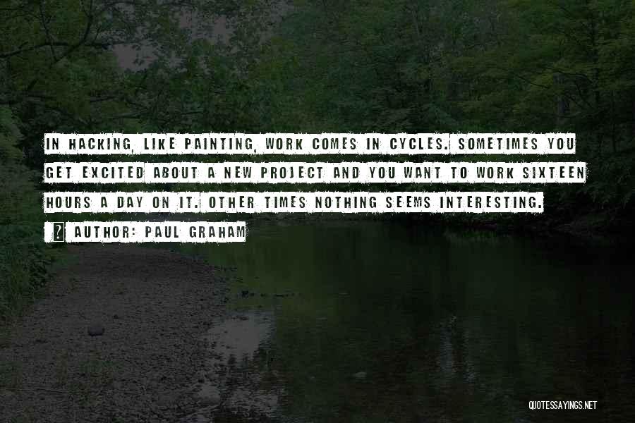 Paul Graham Quotes: In Hacking, Like Painting, Work Comes In Cycles. Sometimes You Get Excited About A New Project And You Want To