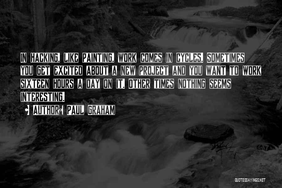 Paul Graham Quotes: In Hacking, Like Painting, Work Comes In Cycles. Sometimes You Get Excited About A New Project And You Want To