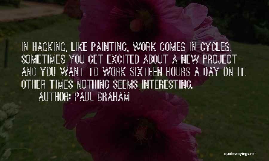 Paul Graham Quotes: In Hacking, Like Painting, Work Comes In Cycles. Sometimes You Get Excited About A New Project And You Want To