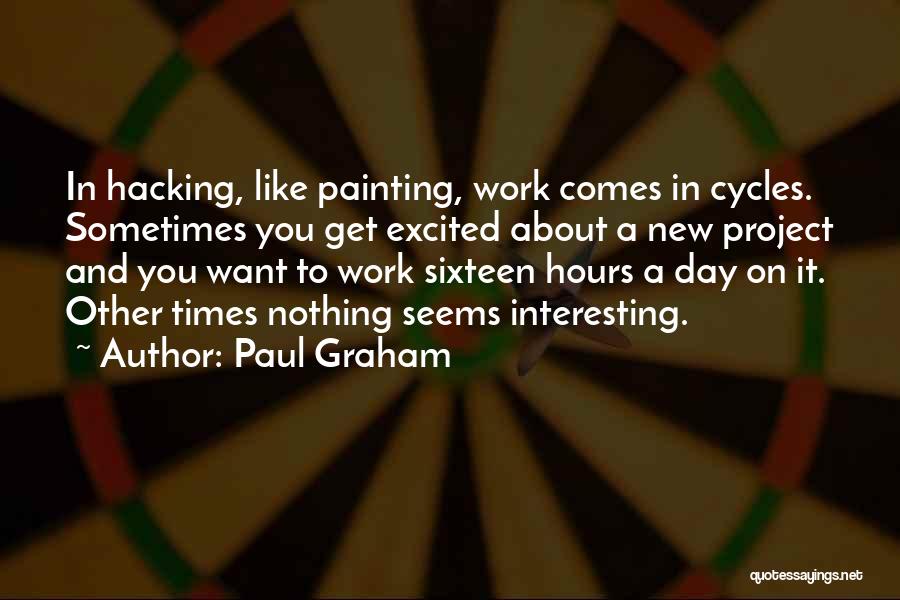 Paul Graham Quotes: In Hacking, Like Painting, Work Comes In Cycles. Sometimes You Get Excited About A New Project And You Want To