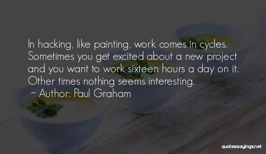 Paul Graham Quotes: In Hacking, Like Painting, Work Comes In Cycles. Sometimes You Get Excited About A New Project And You Want To