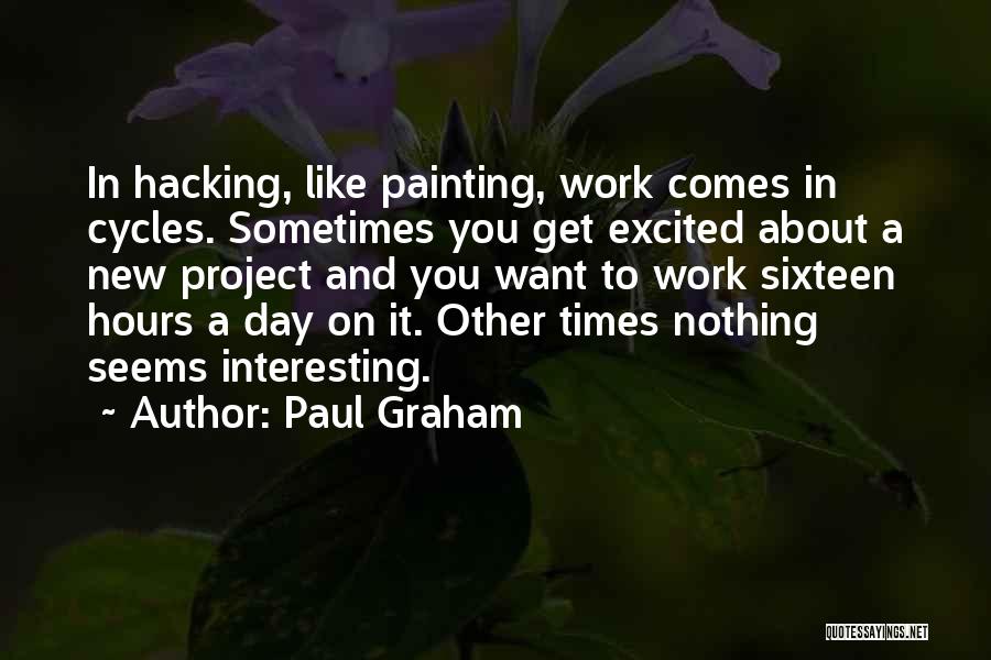 Paul Graham Quotes: In Hacking, Like Painting, Work Comes In Cycles. Sometimes You Get Excited About A New Project And You Want To