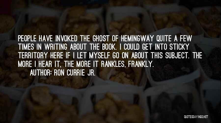 Ron Currie Jr. Quotes: People Have Invoked The Ghost Of Hemingway Quite A Few Times In Writing About The Book. I Could Get Into