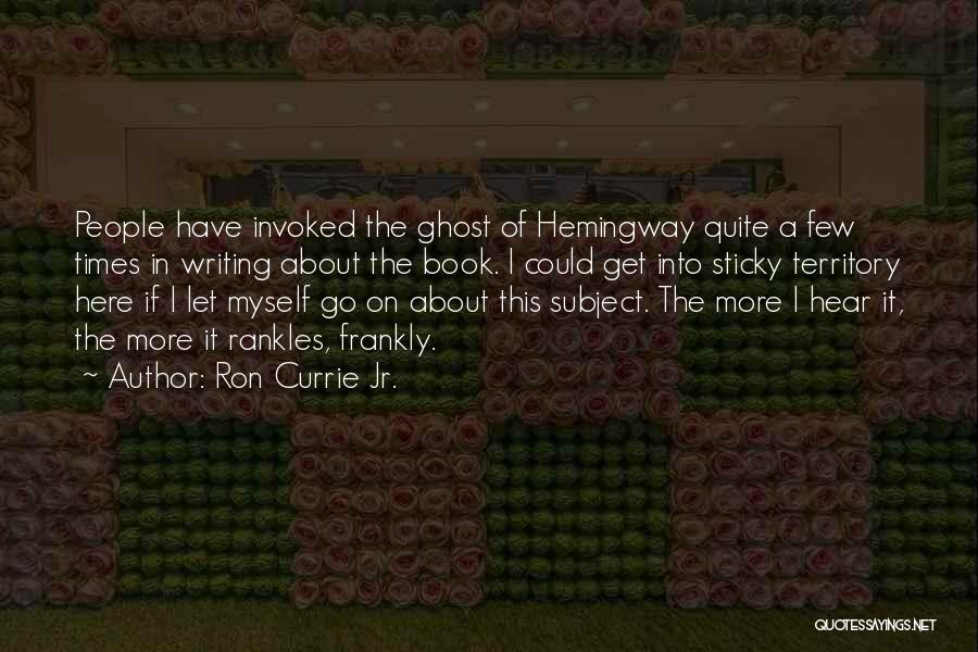 Ron Currie Jr. Quotes: People Have Invoked The Ghost Of Hemingway Quite A Few Times In Writing About The Book. I Could Get Into