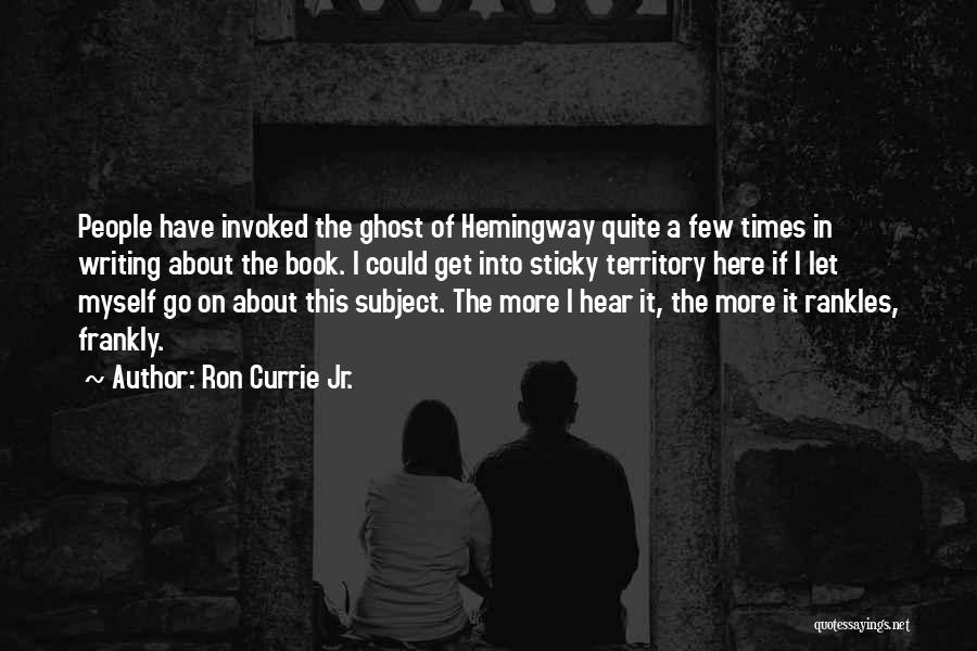 Ron Currie Jr. Quotes: People Have Invoked The Ghost Of Hemingway Quite A Few Times In Writing About The Book. I Could Get Into