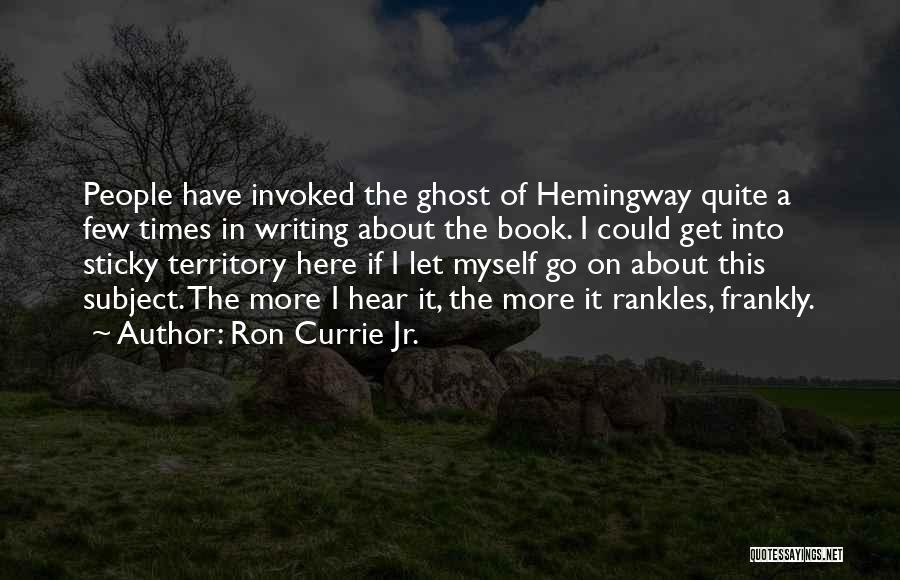 Ron Currie Jr. Quotes: People Have Invoked The Ghost Of Hemingway Quite A Few Times In Writing About The Book. I Could Get Into