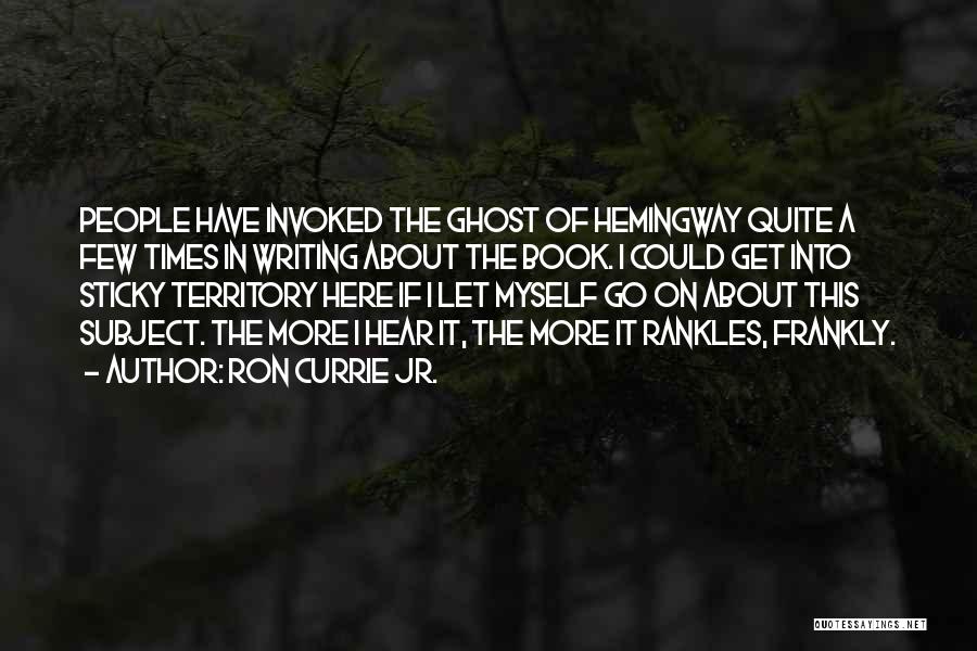 Ron Currie Jr. Quotes: People Have Invoked The Ghost Of Hemingway Quite A Few Times In Writing About The Book. I Could Get Into