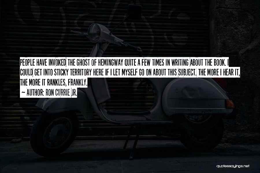 Ron Currie Jr. Quotes: People Have Invoked The Ghost Of Hemingway Quite A Few Times In Writing About The Book. I Could Get Into