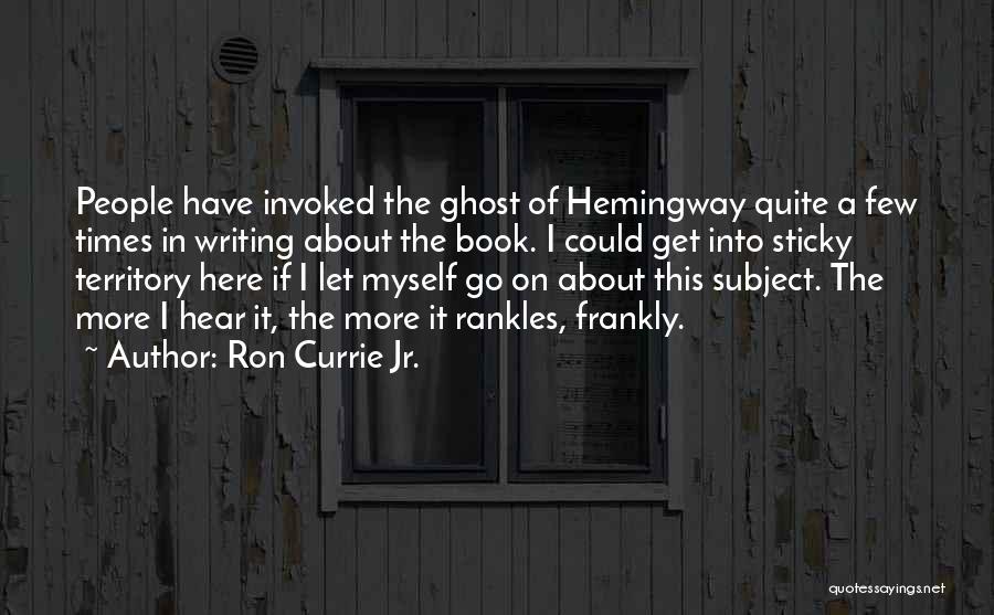 Ron Currie Jr. Quotes: People Have Invoked The Ghost Of Hemingway Quite A Few Times In Writing About The Book. I Could Get Into