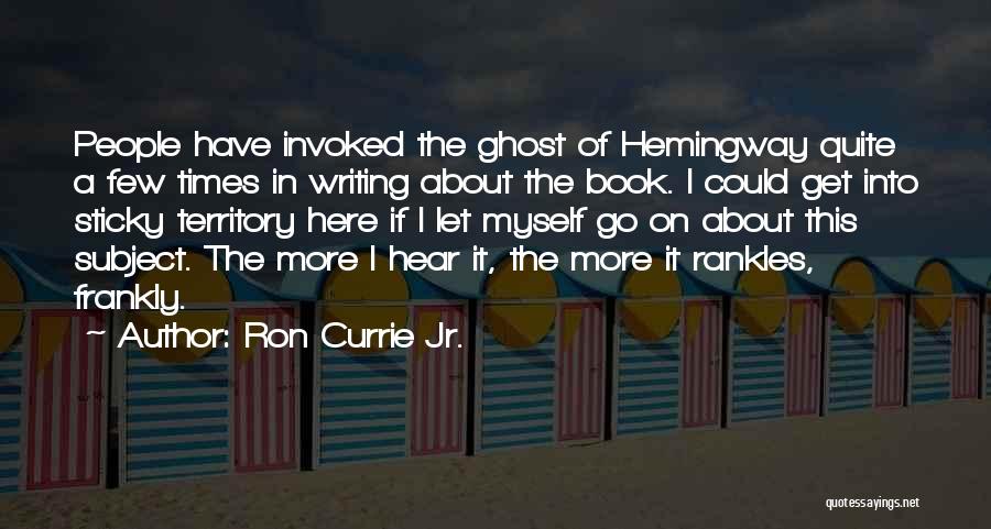 Ron Currie Jr. Quotes: People Have Invoked The Ghost Of Hemingway Quite A Few Times In Writing About The Book. I Could Get Into