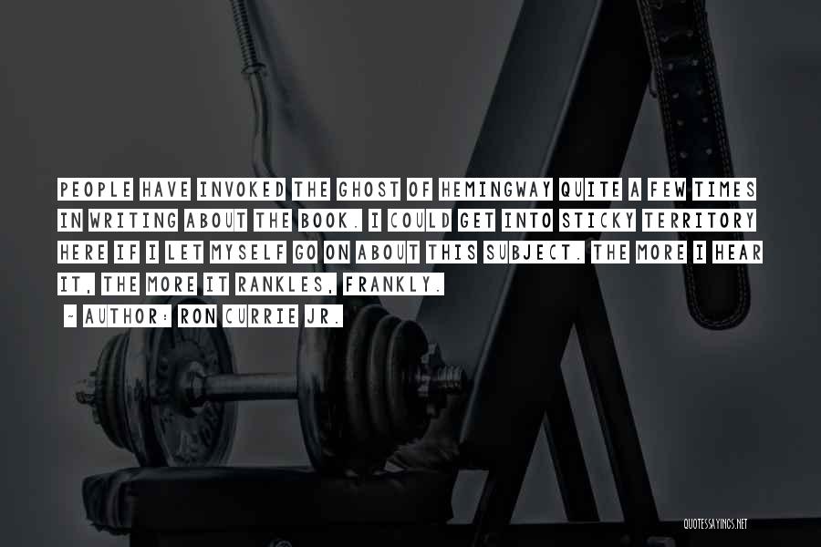 Ron Currie Jr. Quotes: People Have Invoked The Ghost Of Hemingway Quite A Few Times In Writing About The Book. I Could Get Into