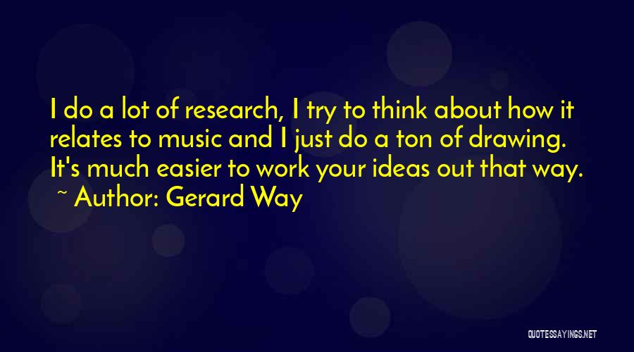 Gerard Way Quotes: I Do A Lot Of Research, I Try To Think About How It Relates To Music And I Just Do