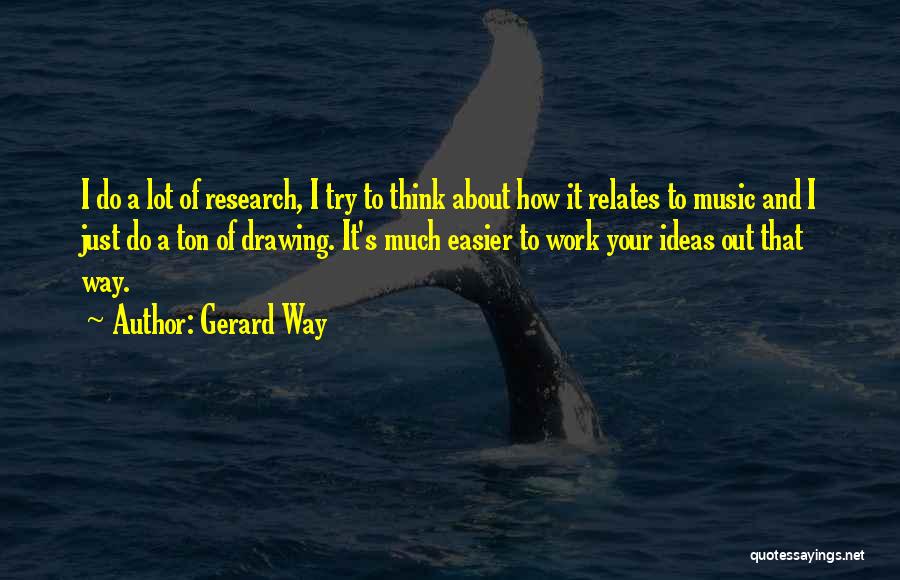 Gerard Way Quotes: I Do A Lot Of Research, I Try To Think About How It Relates To Music And I Just Do