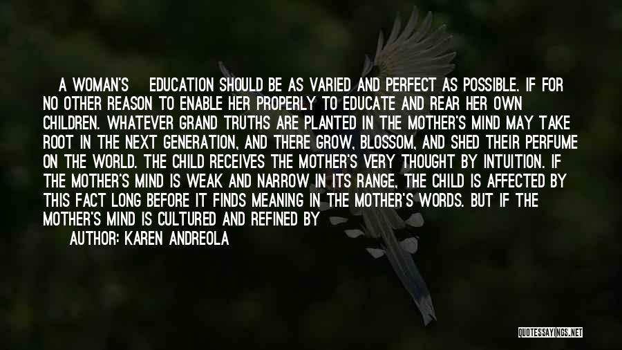 Karen Andreola Quotes: [a Woman's] Education Should Be As Varied And Perfect As Possible. If For No Other Reason To Enable Her Properly