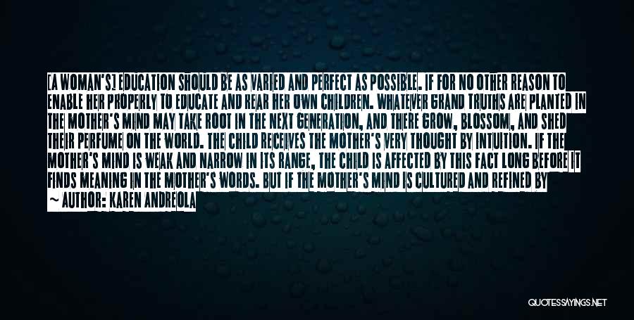 Karen Andreola Quotes: [a Woman's] Education Should Be As Varied And Perfect As Possible. If For No Other Reason To Enable Her Properly