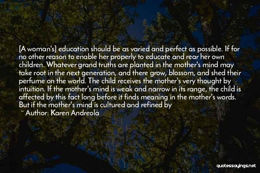Karen Andreola Quotes: [a Woman's] Education Should Be As Varied And Perfect As Possible. If For No Other Reason To Enable Her Properly