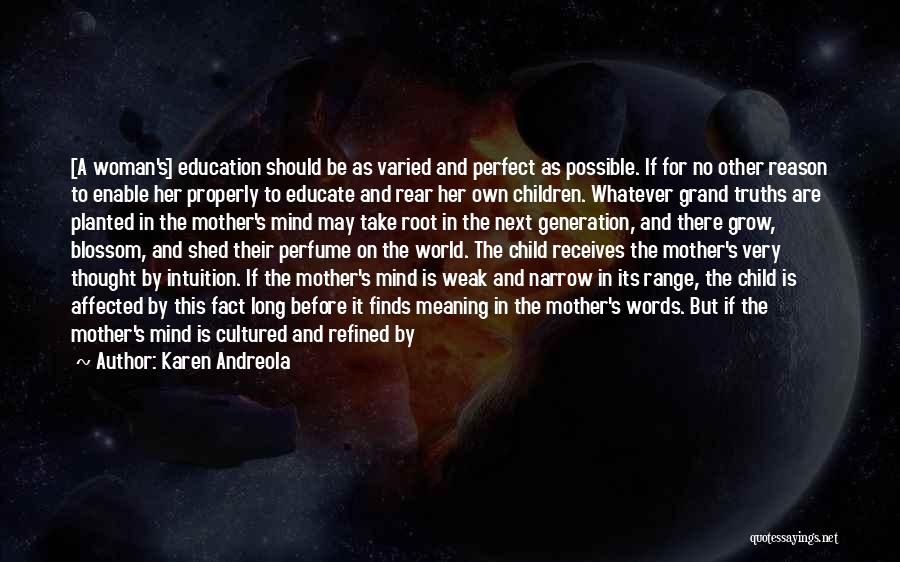 Karen Andreola Quotes: [a Woman's] Education Should Be As Varied And Perfect As Possible. If For No Other Reason To Enable Her Properly