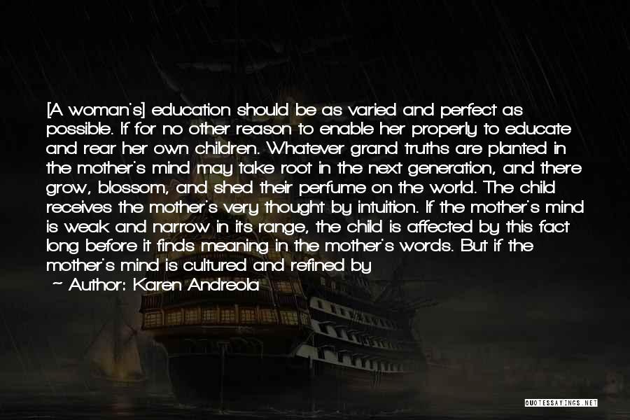 Karen Andreola Quotes: [a Woman's] Education Should Be As Varied And Perfect As Possible. If For No Other Reason To Enable Her Properly