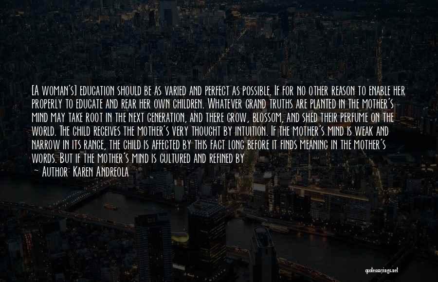 Karen Andreola Quotes: [a Woman's] Education Should Be As Varied And Perfect As Possible. If For No Other Reason To Enable Her Properly