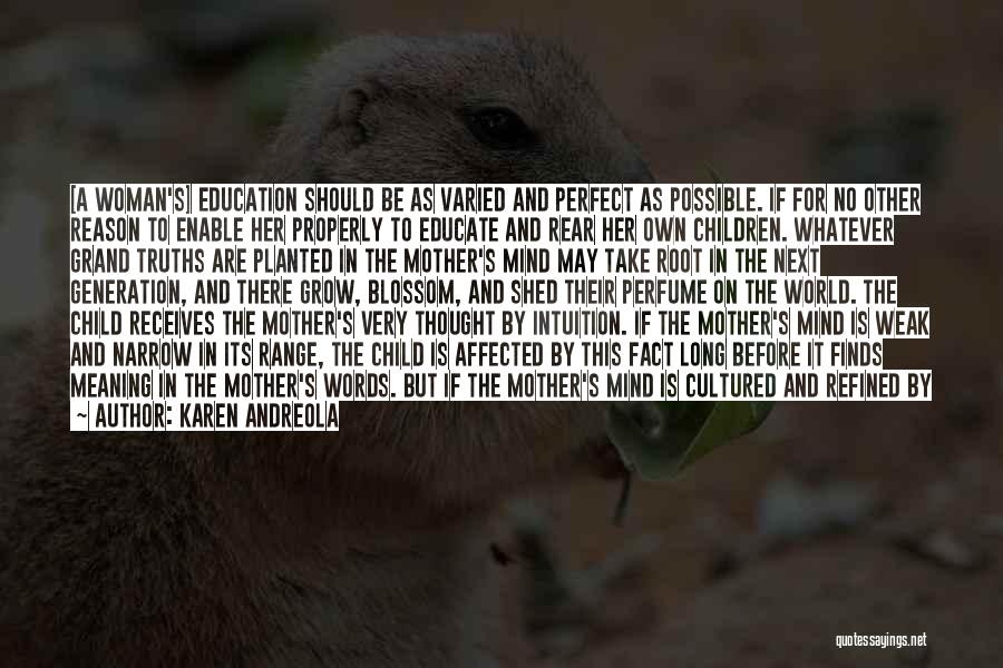 Karen Andreola Quotes: [a Woman's] Education Should Be As Varied And Perfect As Possible. If For No Other Reason To Enable Her Properly