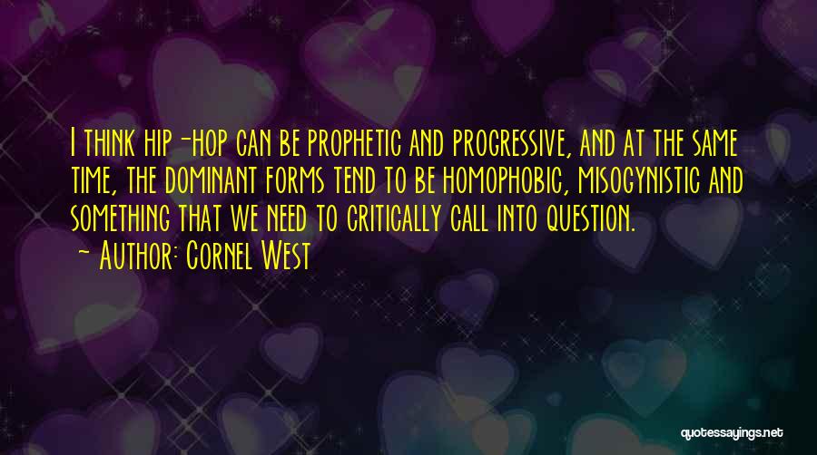 Cornel West Quotes: I Think Hip-hop Can Be Prophetic And Progressive, And At The Same Time, The Dominant Forms Tend To Be Homophobic,