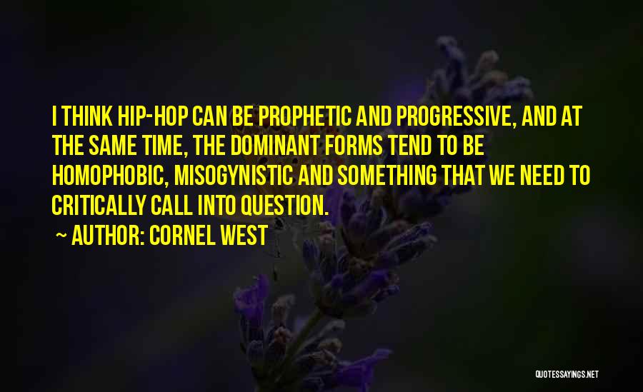 Cornel West Quotes: I Think Hip-hop Can Be Prophetic And Progressive, And At The Same Time, The Dominant Forms Tend To Be Homophobic,