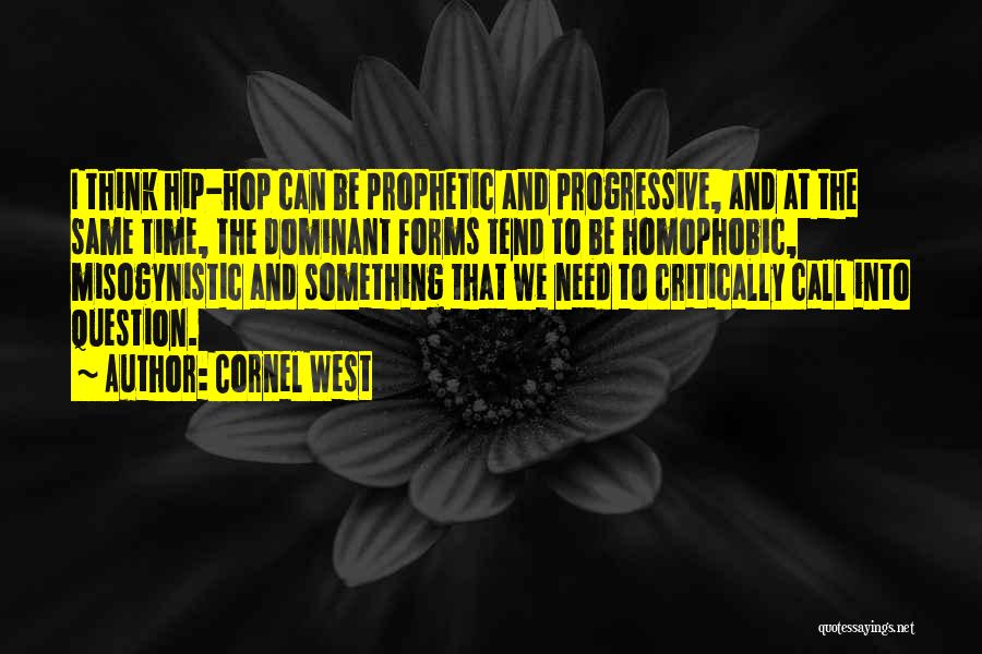 Cornel West Quotes: I Think Hip-hop Can Be Prophetic And Progressive, And At The Same Time, The Dominant Forms Tend To Be Homophobic,