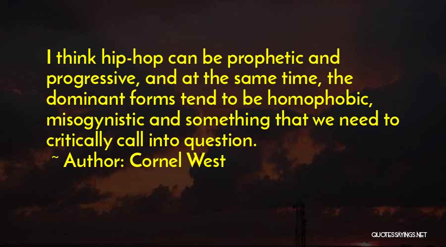 Cornel West Quotes: I Think Hip-hop Can Be Prophetic And Progressive, And At The Same Time, The Dominant Forms Tend To Be Homophobic,