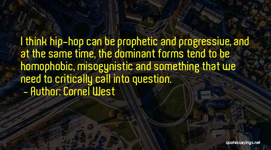 Cornel West Quotes: I Think Hip-hop Can Be Prophetic And Progressive, And At The Same Time, The Dominant Forms Tend To Be Homophobic,